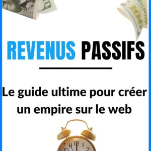 Revenus passifs: Le guide ultime pour créer un empire sur le web